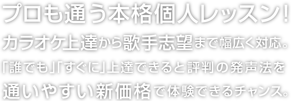 プロも通う本格個人レッスン！カラオケ上達から歌手志望まで幅広く対応。「誰でも」「すぐに」上達できると評判の発声法を通いやすい新価格で体験できるチャンス。