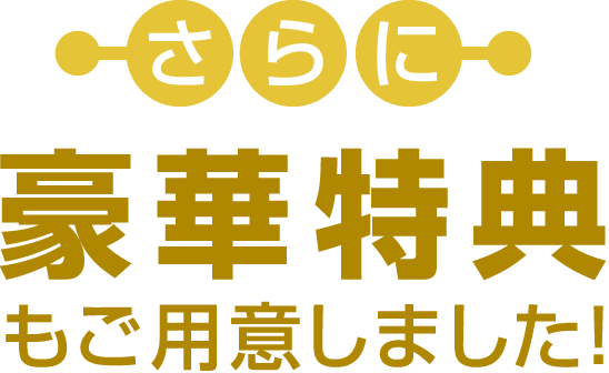 さらに豪華特典もご用意しました！