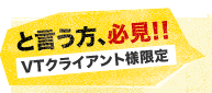 と言う方、必見！！VTクライアント様限定