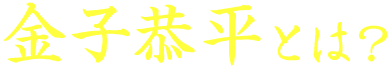 金子恭平とは？