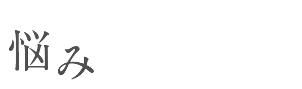 あなたにはこんな悩みがありませんか？